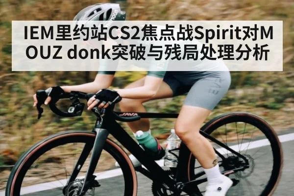 IEM里约站CS2焦点战Spirit对MOUZ donk突破与残局处理分析（kaiyun）