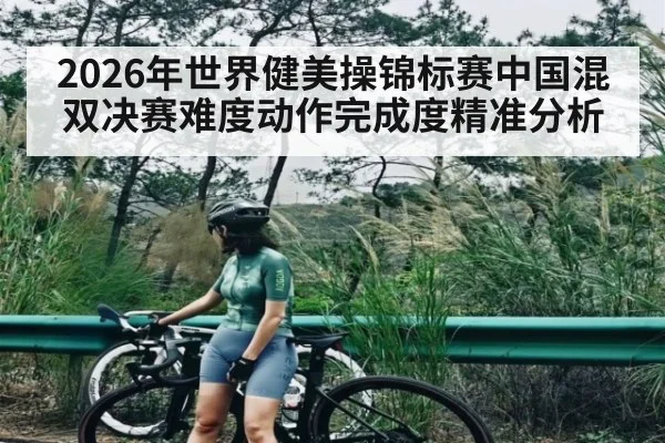 2026年世界健美操锦标赛中国混双决赛难度动作完成度精准分析（kaiyun）