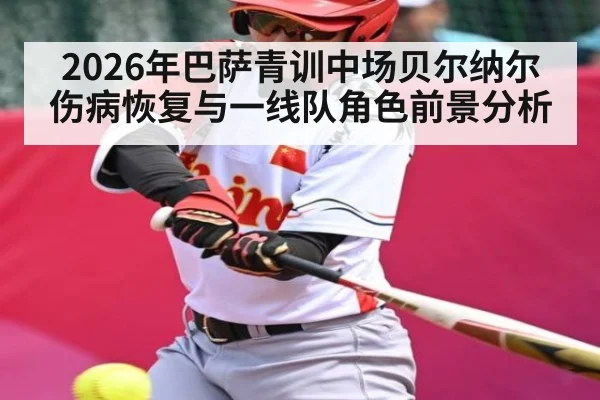 2026年巴萨青训中场贝尔纳尔伤病恢复与一线队角色前景分析（kaiyun）