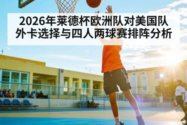 2026年莱德杯欧洲队对美国队外卡选择与四人两球赛排阵分析